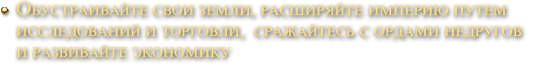 Обустраивайте свои земли, расширяйте империю путем исследований и торговли,  сражайтесь с ордами недругов и развивайте экономику